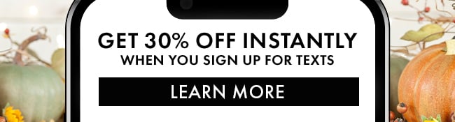 Get 30% Off instantly when you sign up for texts. Learn More