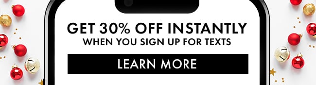 Get 30% Off Instantly When You Sign Up For Texts. Learn More