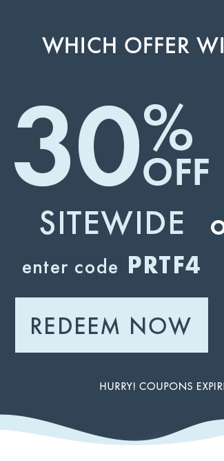 Which offer will you choose? 30% Off Sitewide. Enter code PRTF4. Redeem Now
