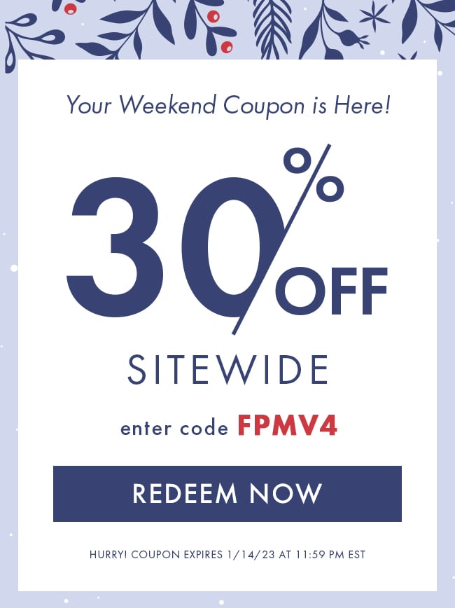 Your Weekend Coupon Is Here! 30% Off Sitewide. Enter Code FPMV4. Redeem Now. Hurry! Coupon Expires 1/14/24 At 11:59 PM EST