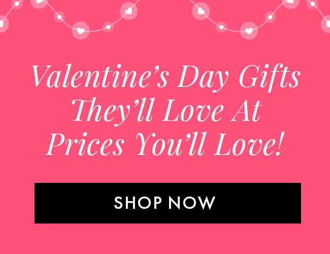 Valentine's Day Gifts They'll Love At Prices You'll Love! Shop Now