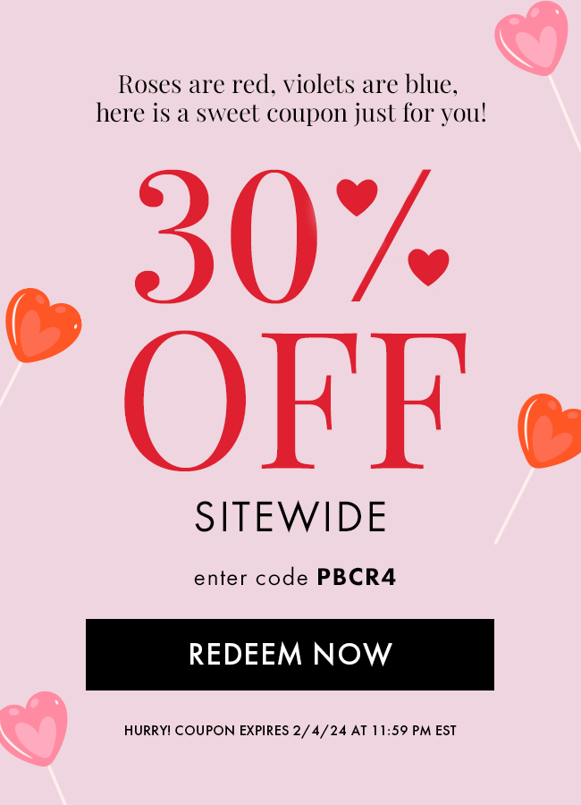 Roses are red, voilets are blue, here is a sweet coupon just for you! 30% Off. Sitewide. Enter code PBCR4. Hurry! Coupon expires 2/4/24 at 11:59 PM EST