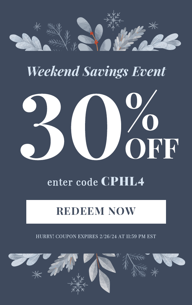 Weekend Savings Event. 30% Off. Enter Code CPHL4. Redeem Now. Hurry! Coupon expires 2/26/24 at 11:59 PM EST