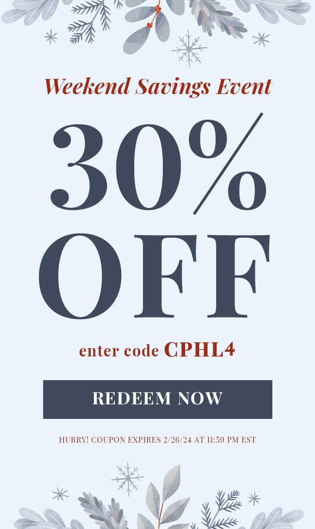 Weekend Savings Event. 30% Off. Enter code CPHL4. Redeem Now. Hurry! Coupon expires 2/26/24 at 11:59 PM EST