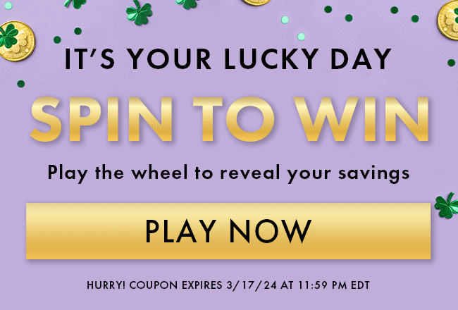 It's Your Lucky Day, Spin to Win. Play the wheel to reveal your savings. Play Now. Hurry! Coupon expires 3/17/24 at 11:59 PM EDT