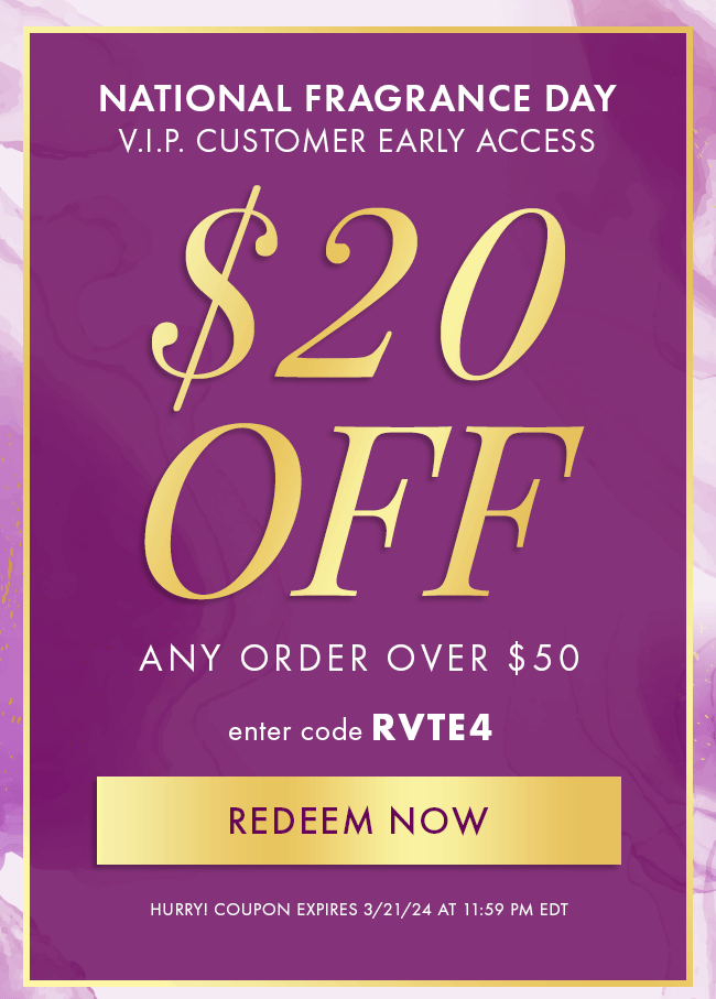 National Fragrance Day V.I.P. Customer Early Access. $20 Off any order over $50. Enter code RVTE4. Redeem Now. Hurry! Coupon expires 3/21/24 at 11:59 PM EDT