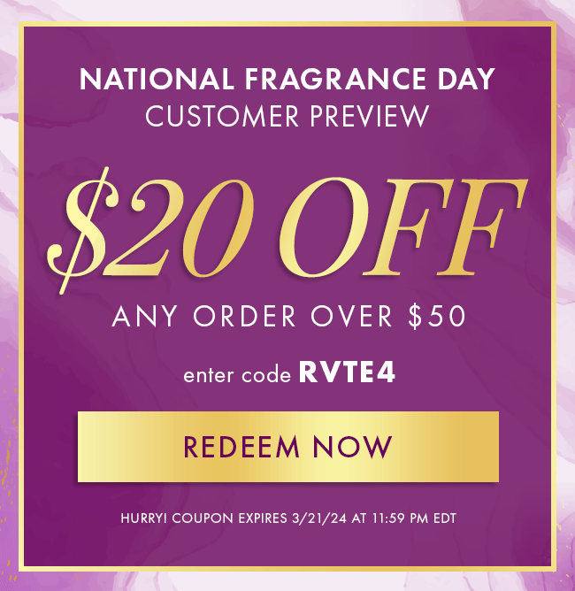 National Fragrance Day Customer Preview. $20 Off any order over $50. Enter code RVTE4. Redeem Now. Hurry! Coupon expires 3/21/24 at 11:59 PM EDT