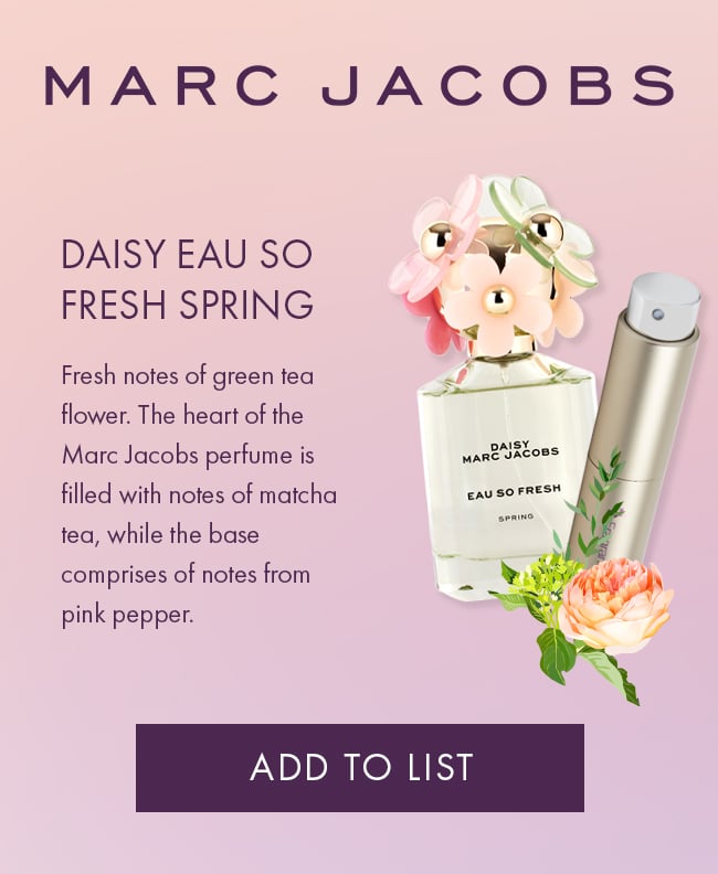 Marc Jacobs, Daisy Eau So Fresh Spring. Fresh notes of green tea flower. The heart of the Marc Jacobs perfume is filled                             with notes of matcha tea, while the base comprises of notes from pink pepper. Add To List