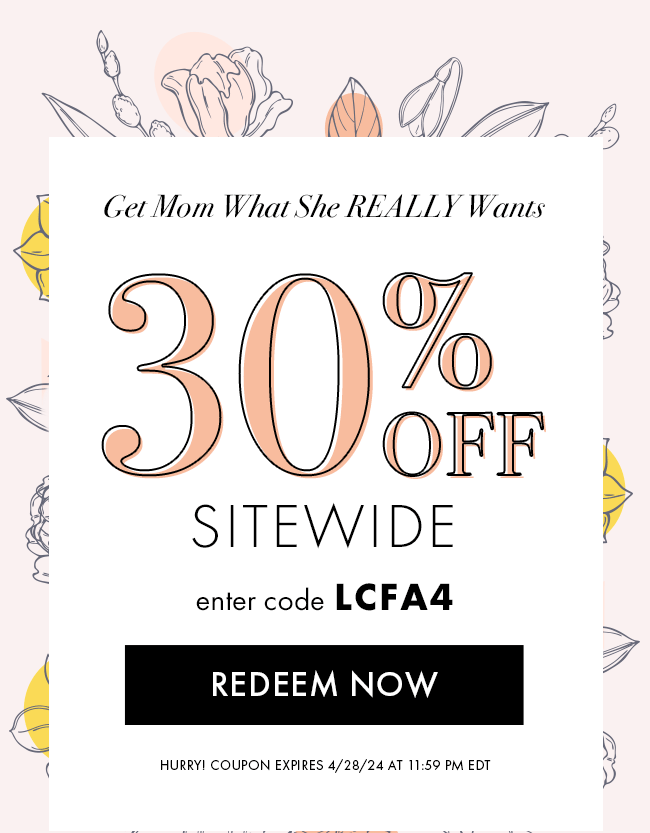 Get Mom What She Really Wants. 30% Off Sitewide. Enter code LCFA4. Redeem Now. Hurry! Coupon Expires 4/28/24 at 11:59 PM EDT