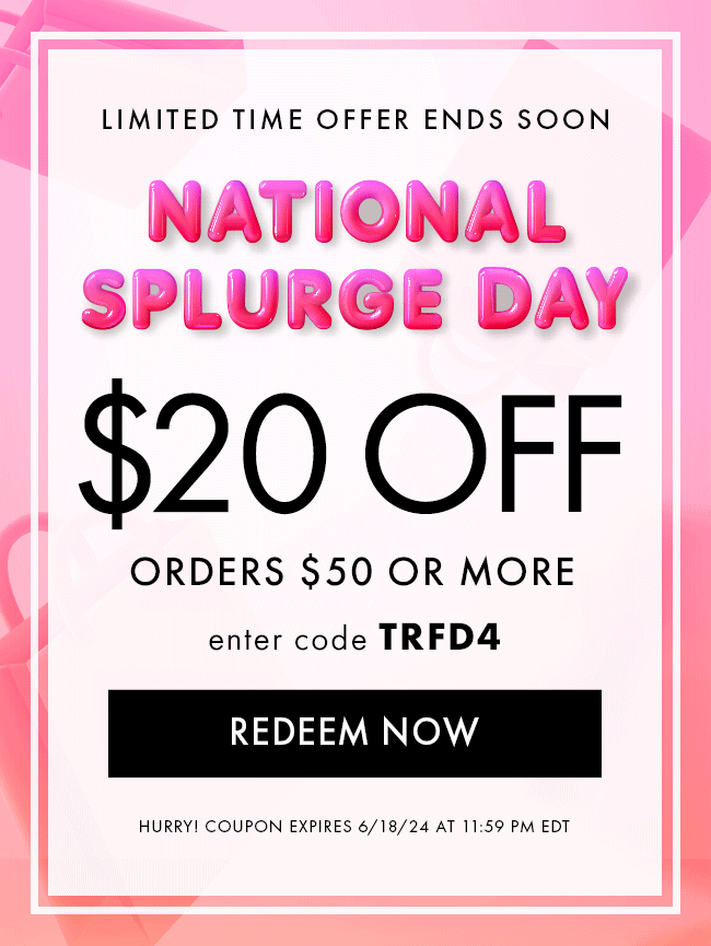 Limited Time Offer Ends Soon. National Splurge Day. $20 Off Orders $50 or More. Enter code TRFD4. Redeem Now. Hurry! Coupon expires 6/18/24 at 11:59 PM EDT
