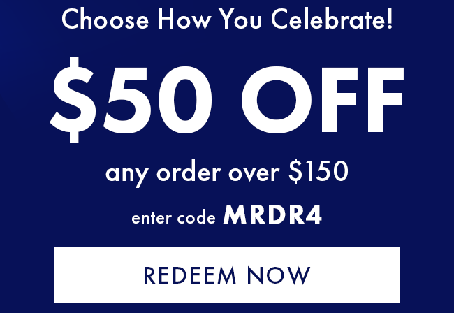 Choose How You Celebrate! $50 Off Any Order Over $150. Enter Code MRDR4. Redeem Now