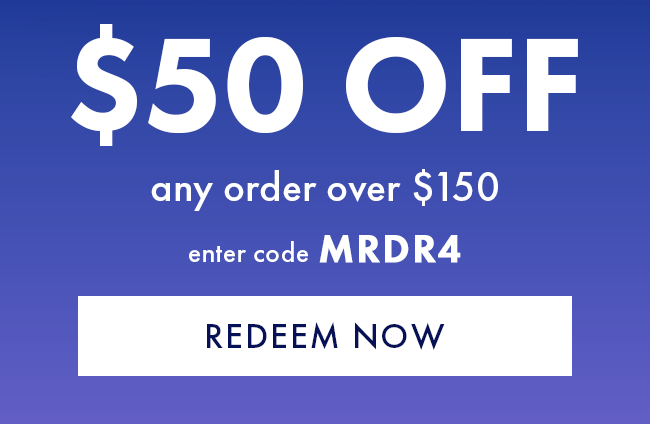 $50 Off any order over $150. Enter code MRDR4. Redeem Now