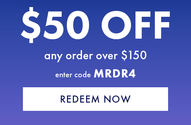 $50 Off Any Order Over $150. Enter Code MRDR4. Redeem Now