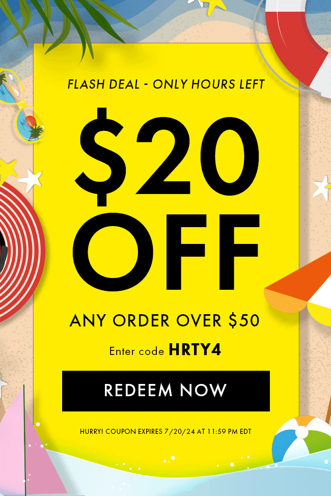 Flash Deal - Only Hours left. $20 Off any order over $50. Enter code HRTY4. Redeem Now. Hurry! Coupon expires 7/20/24 at 11:59 PM EDT