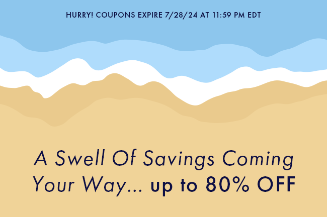 Hurry! Coupons Expire 7/28/24 At 11:59 PM EDT. A Swell Of Savings Coming Your Way... Up To 80% Off