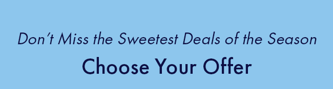 Don't Miss The Sweetest Deals of the Season. Choose Your Offer