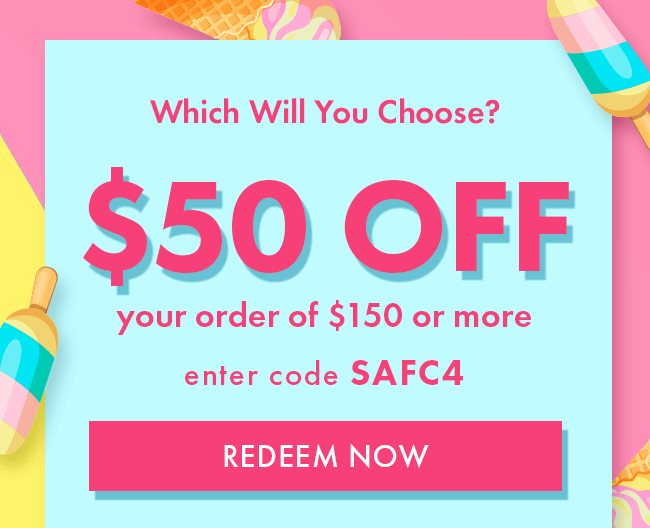 Which will you choose? $50 Off your order of $150 or more. Enter code SAFC4. Redeem Now