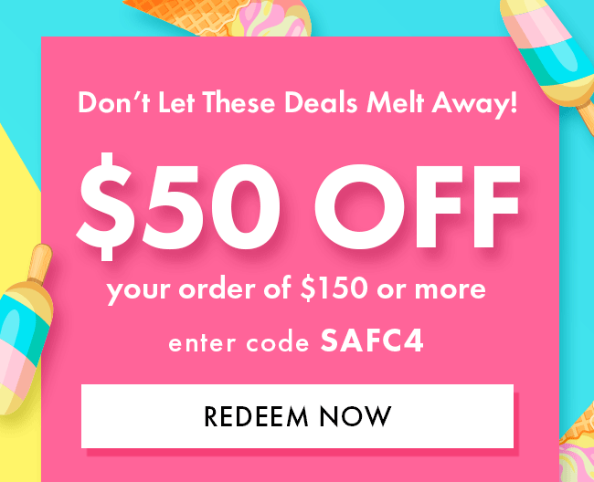 Don't Let These Deals Melt Away! $50 Off Your Order of $150 or More. Enter Code SAFC4. Redeem Now