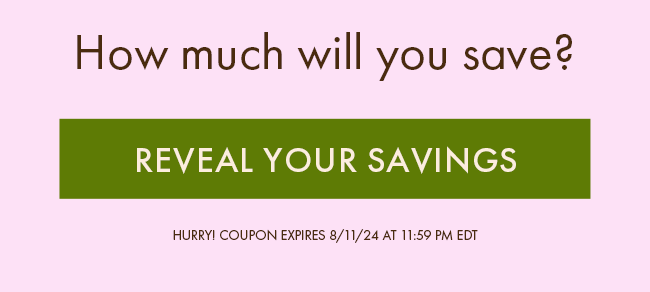 How much will you save? Reveal your savings. Hurry! Coupon expires 8/11/24 at 11:59 PM EDT