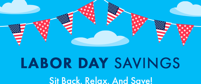 Labor Day Savings. Sit Back, Relax And Save!