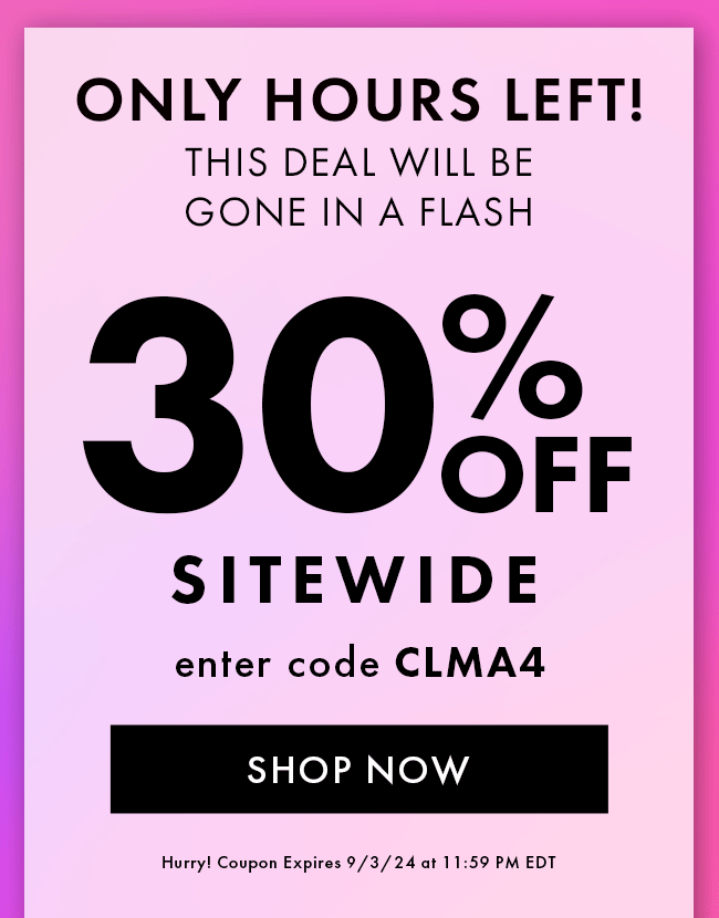 Only Hours Left! This Deal Will Be Gone In a Flash. 30% Off Sitewide. Enter Code CLMA4. Shop Now. Hurry! Coupon Expires 9/3/24 At 11:59 PM EDT