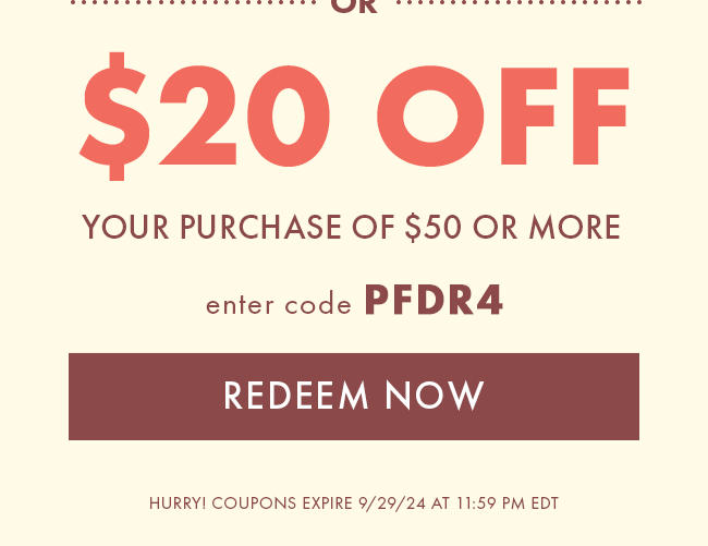 $20 Off your purchase of $50 or more. Enter code PFDR4. Redeem Now. Hurry! Coupons expire 9/29/24 at 11:59 PM EDT 