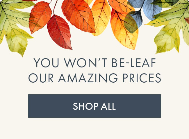 You Won't Be-Leaf Our Amazing Prices. Shop Now