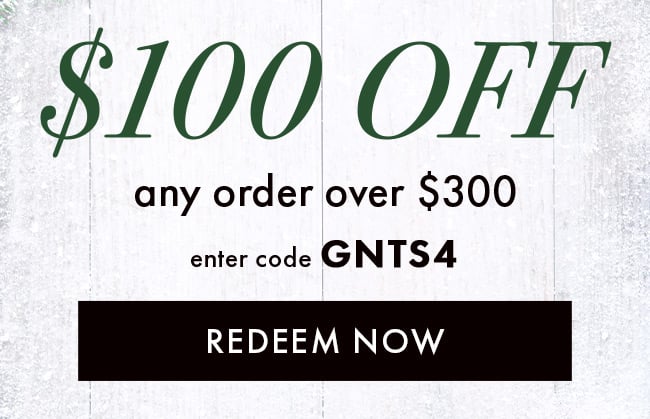 $100 Off any order over $300. Enter code GNTS4. Redeem Now