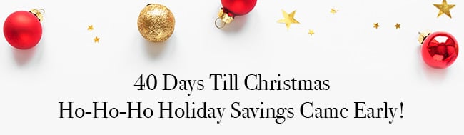 40 Days Till Christmas. Ho-Ho-Ho Holiday Savings Come Early!