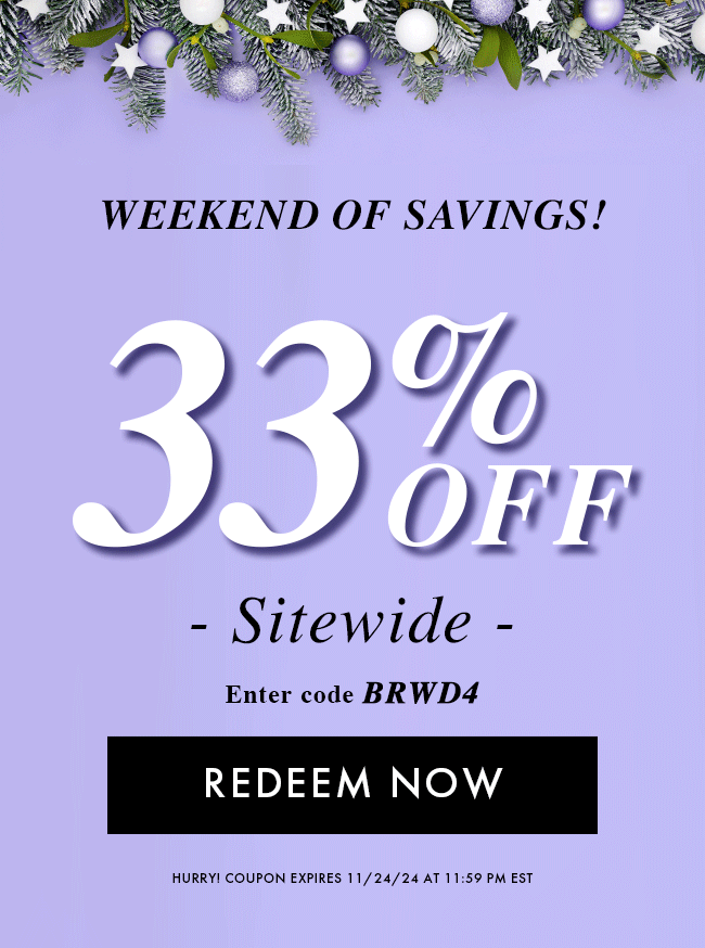 Weekend of Savings! 33% Off Sitewide. Enter code BRWD4. Redeem Now. Hurry! Coupon expires 11/24/24 at 11:59 PM EST