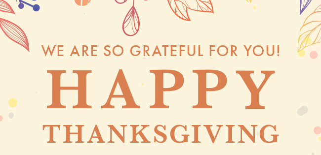 We are so grateful for you! Happy Thanksgiving