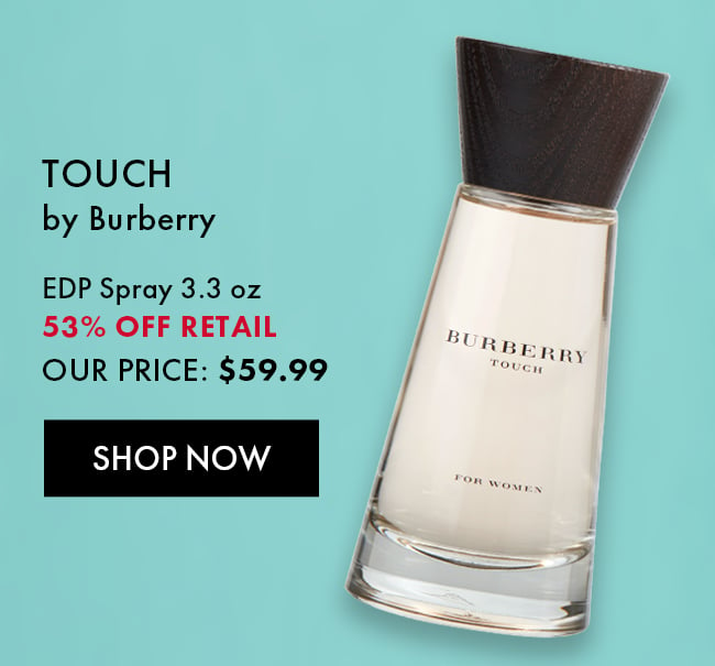 Touch by Burberry. EDP Spray 3.3 oz. 53% Off Retail. Our Price $59.99. Shop Now