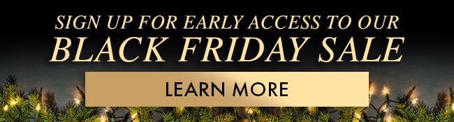 Sign up for early access to our Black Friday Sale. Learn More