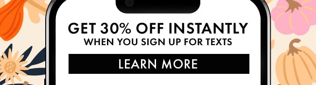 Get 30% Off instantly when you sign up for texts. Learn More