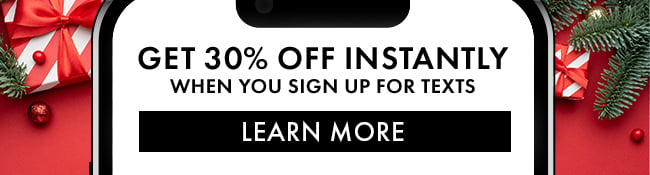 Get 30% Off instantly when you sign up for texts. Learn More