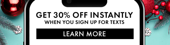 Get 30% Off instantly when you sign up for texts. Learn More