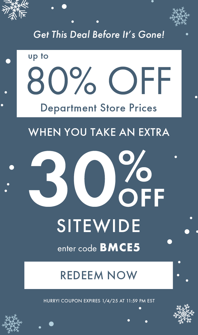 Get This Deal Before It's Gone! Up To 80% Off Department Store Prices When You Take An Extra. 30% Off Sitewide. Enter Code BMCE5. Redeem Now. Hurry! Coupon Expires 1/4/24 At 11:59 PM EST