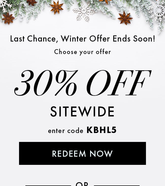 Last chance, Winter offer ends soon! Choose your offer. 30% Off Sitewide. Enter code KBHL5. Redeem Now. Or