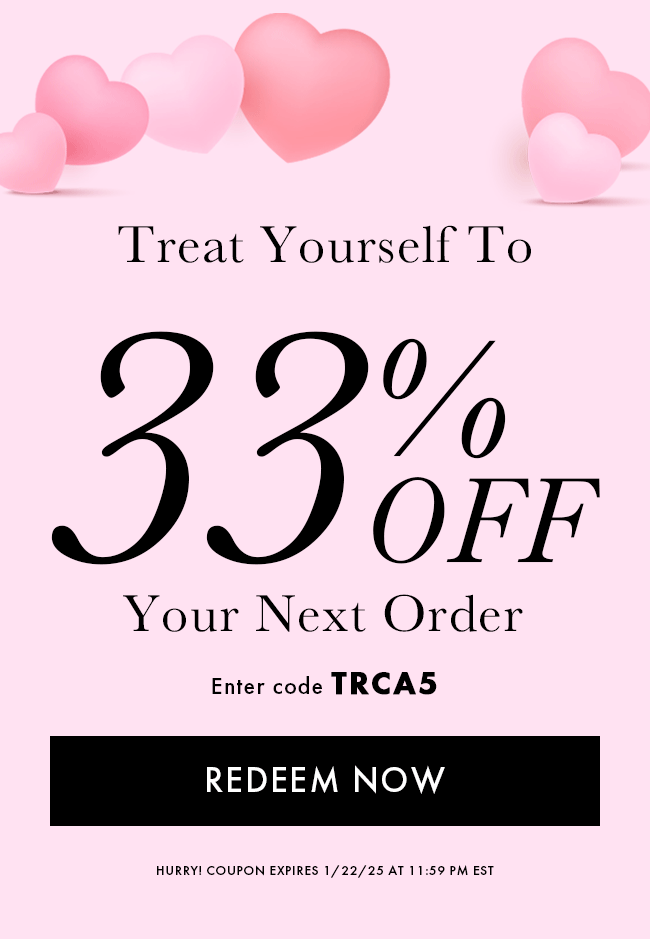 Treat Yourself to 33% Off Your Next Order. Enter Code TRCA5. Redeem Now. Hurry! Coupon Expires 1/22/25 At 11:59 PM EST