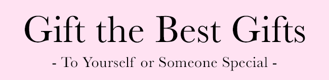 Gift the Best Gifts - To Yourself or Someone Special -