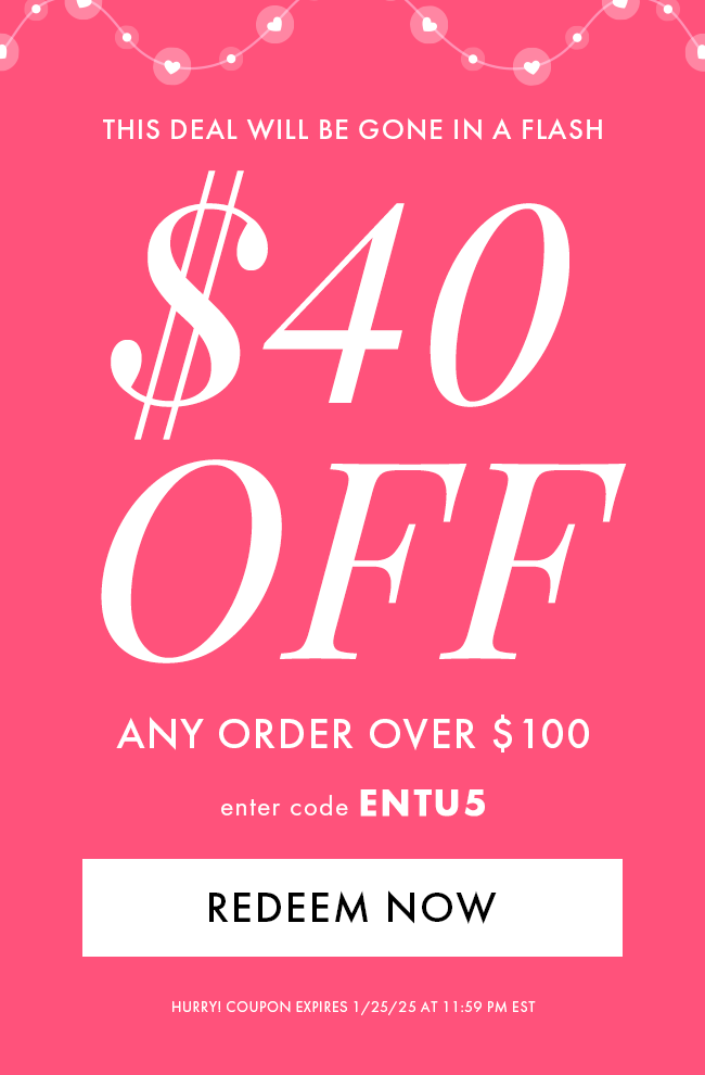 This Deal Will Be Gone In a Flash. $40 Off Any Order Over $100. Enter Code ENTU5. Redeem Now. Hurry! Coupon Expires 1/25/25 At 11:59 PM EST