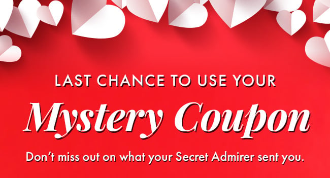 Last chance to use your Mystery Coupon. Don't miss out on what your secret Admirer sent you.