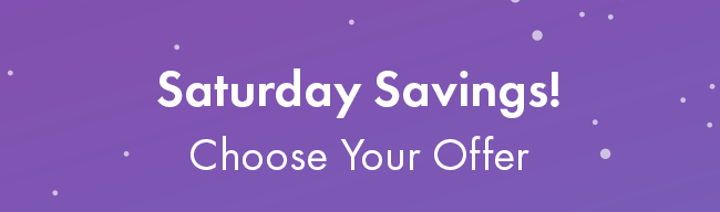 Saturday Savings! Choose Your Offer