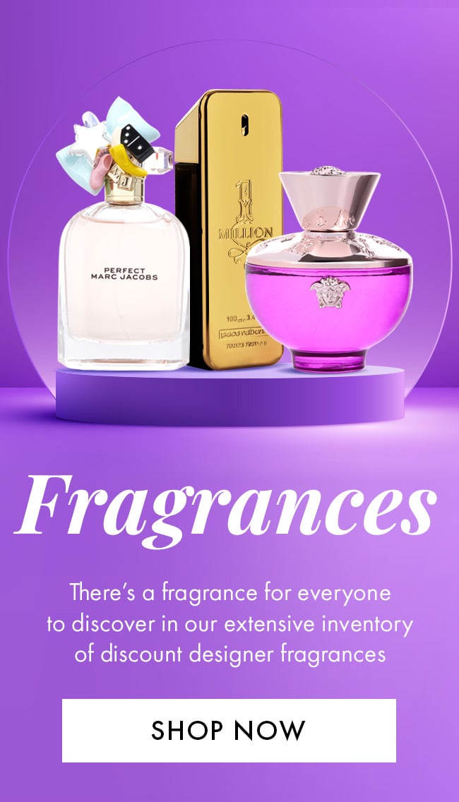 Fragrances. There's a fragrance for everyone to discover in our extensive inventory of discount designer fragrances. Shop Now