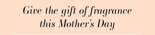 Give the Gift of Fragrance this Mother's Day
