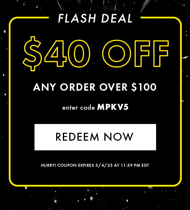 Flash Deal. $40 Off any order over $100. Enter code MPKV5. Redeem Now. Hurry! Coupons expire 5/4/25 at 11:59 PM EDT