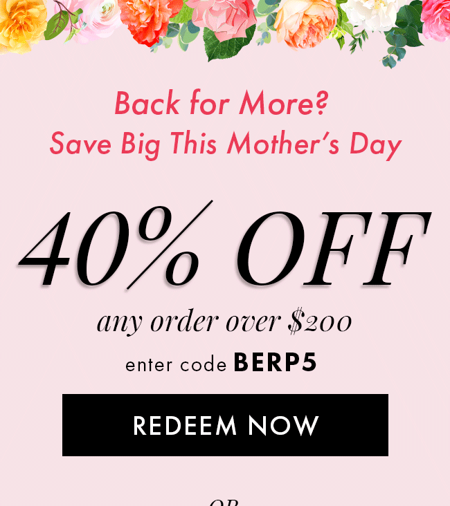 Back for more? Save big this Mother's Day. 40% Off any order over $200. Enter code BERP5. Redeem Now. Or...