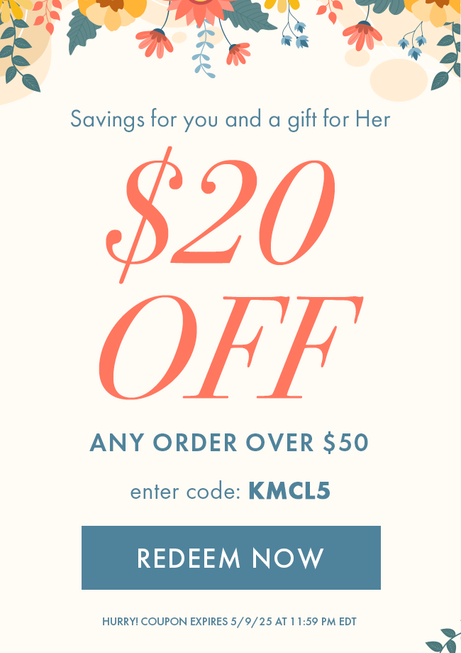 Savings For You and a Gift For Her. $20 Off Any Order Over $50. Enter Code KMCL5. Redeem Now. Hurry! Coupon Expires 5/9/25 At 11:59 PM EDT