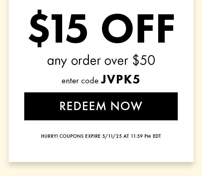 $15 Off Any Order Over $50. Enter Code JVPK5. Redeem Now. Hurry! Coupons Expire 5/11/25 At 11:59 PM EDT