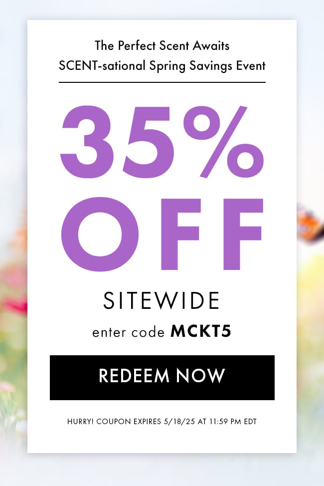 The perfect scent await - Scent-sational Spring Savings Event. 35% Off Sitewide. Enter code MCKT5. Redeem Now. Hurry! Coupon expires 5/18/25 at 11:59 PM EDT
